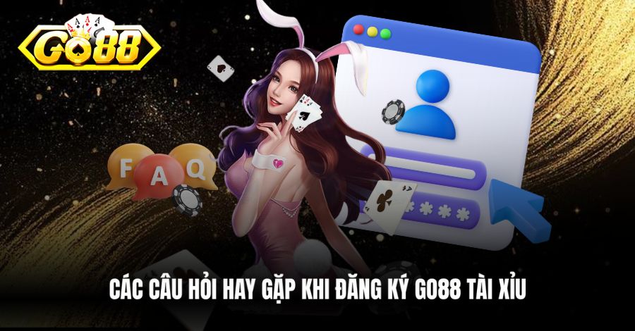 Các câu hỏi hay gặp khi đăng ký Go88 Tài Xỉu
