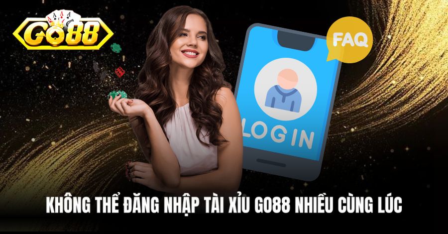 Không thể đăng nhập Tài Xỉu Go88 nhiều cùng lúc

