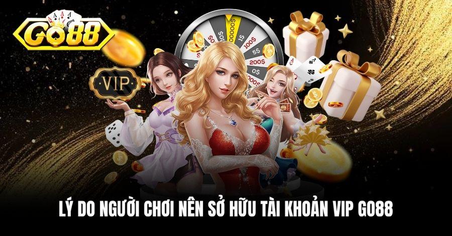 Lý do người chơi nên sở hữu tài khoản VIP Go88